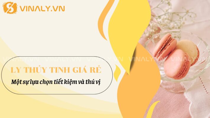Ly thủy tinh giá rẻ: 1 Sự lựa chọn tiết kiệm và thú vị