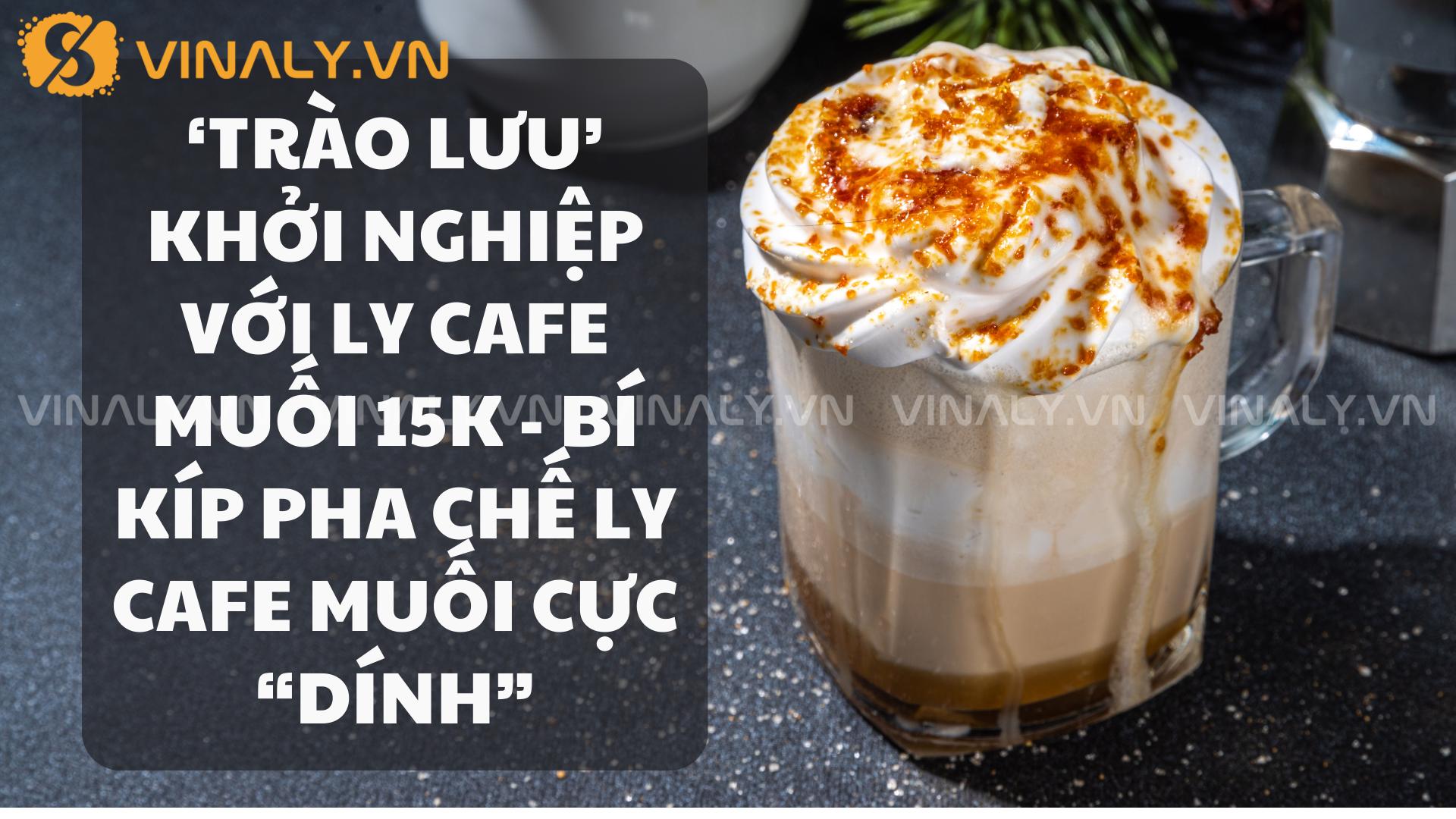 ‘Trào Lưu’ Khởi Nghiệp Với Ly Cafe Muối 15K - Bí Kíp Pha Chế Ly Cafe ...