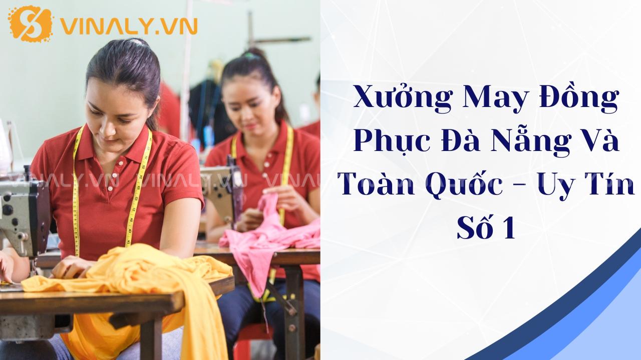 Xưởng May Đồng Phục Đà Nẵng Và Toàn Quốc - Uy Tín Số 1 1 may đồng phục đà nẵng