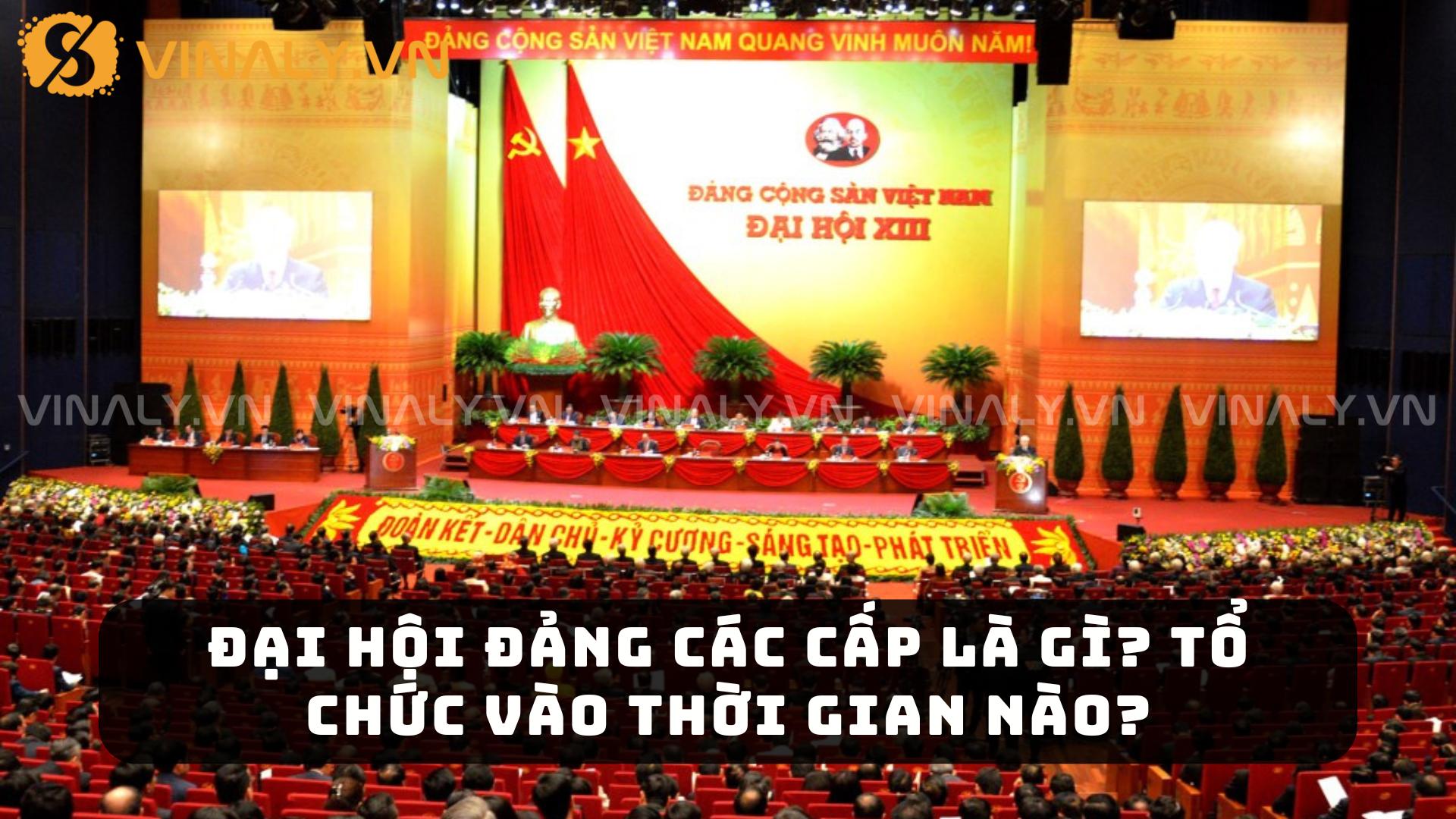 Đại Hội Đảng Các Cấp Là Gì? Tổ Chức Vào Thời Gian Nào? 1 Đại Hội Đảng Các Cấp Là Gì? Tổ Chức Vào Thời Gian Nào?