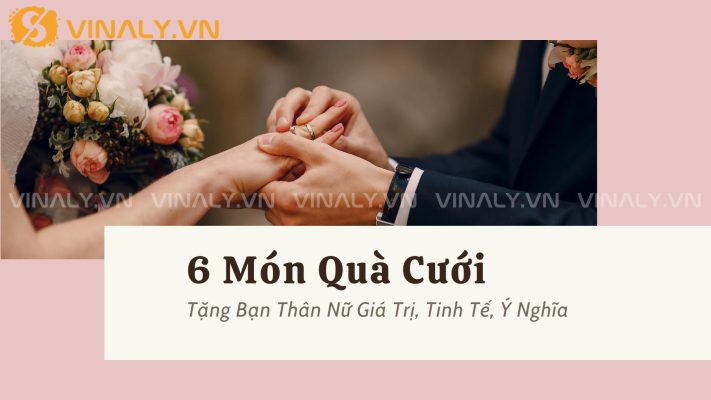 6 Món Quà Cưới Tặng Bạn Thân Nữ Giá Trị, Tinh Tế, Ý Nghĩa 2 6 Món Quà Cưới Tặng Bạn Thân Nữ Giá Trị, Tinh Tế, Ý Nghĩa