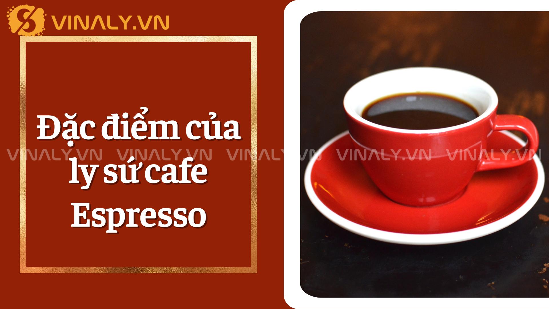5 Mẫu ly sứ Cafe Espresso ln logo đẹp, giá sỉ 1 Đặc điểm của ly sứ cafe Espresso