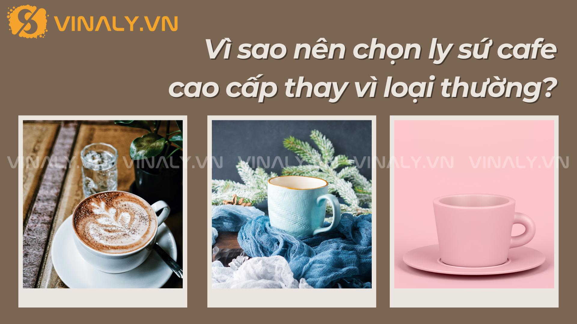 Mua ly sứ cafe giá sỉ ở đâu uy tín, giá tốt 2025 2 Vì sao nên chọn ly sứ cafe cao cấp thay vì loại thường?
