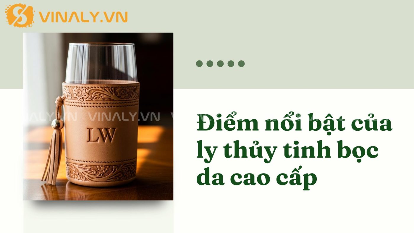 Ly thủy tinh bọc da cao cấp – Quà tặng đối tác đẳng cấp 2 Điểm nổi bật của ly thủy tinh bọc da cao cấp