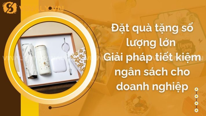 Đặt quà tặng số lượng lớn – Giải pháp tiết kiệm ngân sách cho doanh nghiệp 37 đặt quà tặng số lượng lớn