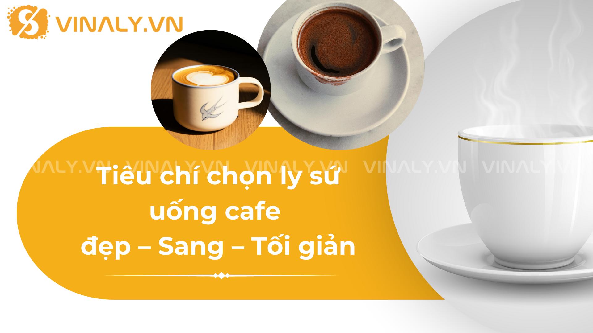 Top 10+ Ly sứ uống Cafe đẹp 2025 – Sang & Tối giản 2 Tiêu chí chọn ly sứ uống cafe đẹp – Sang – Tối giản